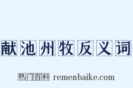 献池州牧反义词是什么意思的图片